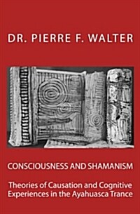 Consciousness and Shamanism: Theories of Causation and Cognitive Experiences in the Ayahuasca Trance (Paperback)