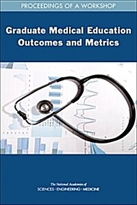 Graduate Medical Education Outcomes and Metrics: Proceedings of a Workshop (Paperback)