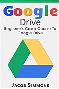 Google Drive: Beginners Crash Course to Google Drive (Paperback)