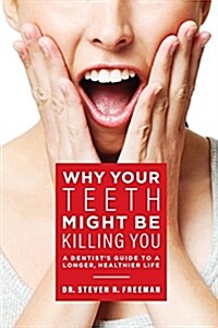 Why Your Teeth Might Be Killing You: A Dentists Guide to a Longer Healthier Life (Paperback)