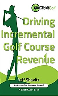 Driving Incremental Golf Course Revenue: Tee Up Your Winning Business Strategy for Generating Incremental Revenue for Your Golf Course. (Hardcover)