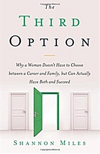 The Third Option: Why a Woman Doesnt Have to Choose Between a Career and Family, But Can Actually Have Both and Succeed (Paperback)
