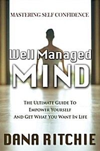 Well Managed Mind: The Ultimate Guide to Empower Yourself & Get What You Want in Life (Paperback)