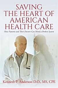 Saving the Heart of American Health Care: How Patients and Their Doctors Can Mend a Broken System (Paperback)