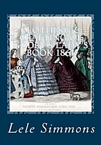 Clothing & Crafting of Godeys Ladys Book 1861: What They Wore (Paperback)