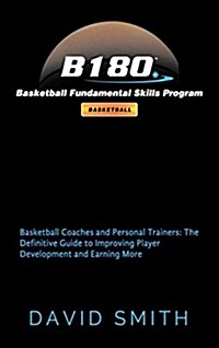 B180 Basketball Fundamental Skills Program: Basketball Coaches and Personal Trainers: The Definitive Guide to Improving Player Development and Earning (Hardcover)