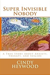 Super Invisible Nobody: A True Story about Anxiety, Therapy, and Suicide (Paperback)