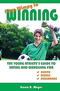 From Wimpy to Winning: The Young Athletes Guide to Eating and Exercising for Health, Energy, and Endurance (Paperback)