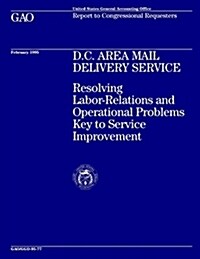 D.C. Area Mail Delivery Service: Resolving Labor-Relations and Operational Problems Key to Service Improvement (Paperback)
