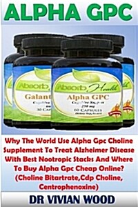Alpha Gpc: Why the World Use Alpha Gpc Choline Supplement to Treat Alzheimer Disease with Best Nootropic Stacks and Where to Buy (Paperback)
