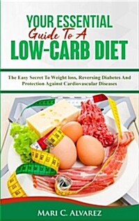 Your Essential Guide to a Low-Carb Diet: The Easy Secret to Weight Loss, Reversing Diabetes and Protection Against Cardiovascular Diseases (Paperback)