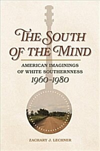 The South of the Mind: American Imaginings of White Southernness, 1960-1980 (Hardcover)