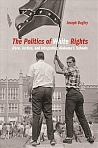 Politics of White Rights: Race, Justice, and Integrating Alabamas Schools (Hardcover)