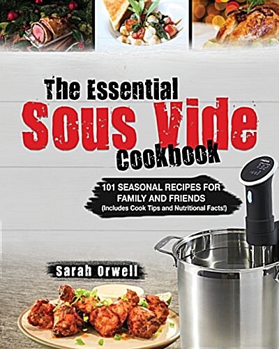 The Essential Sous Vide Cookbook: 101 Seasonal Recipes for Family and Friends Using Sous Vide Precision Cooker (Includes Cook Tips & Nutrition Facts!) (Paperback)