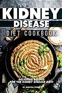 Kidney Disease Diet Cookbook: Delicious Recipes for the Kidney Disease Diet! (Paperback)