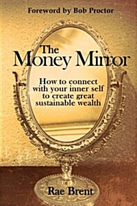 The Money Mirror: How to Connect with Your Inner Self to Create Great Sustainable Wealth (Paperback)