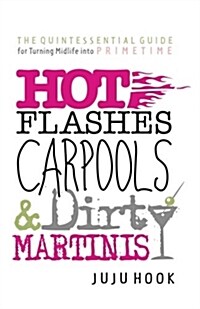 Hot Flashes, Carpools, and Dirty Martinis: The Quintessential Guide for Turning Midlife Into Primetime (Paperback)