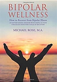 Bipolar Wellness: How to Recover from Bipolar Illness: An Entertaining Memoir with Simple Strategies for Every Stage of Recovery (Paperback)