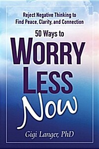 50 Ways to Worry Less Now: Reject Negative Thinking to Find Peace, Clarity, and Connection (Paperback)