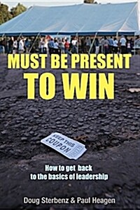 Must Be Present to Win: How to Get Back to the Basics of Leadership (Paperback)