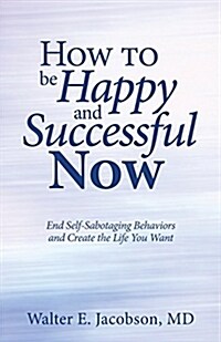 How to Be Happy and Successful Now: End Self-Sabotaging Behaviors and Create the Life You Want (Paperback)