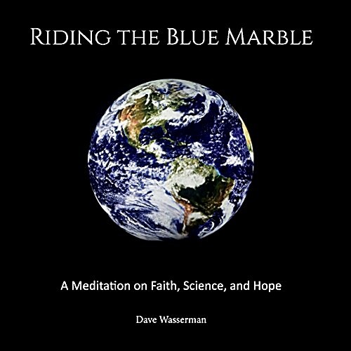 Riding the Blue Marble: A Meditation on Faith, Science and Hope Volume 1 (Paperback)