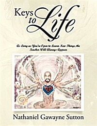 Keys to Life: As Long as Youre Open to Learn New Things, the Teacher Will Always Appear (Paperback)