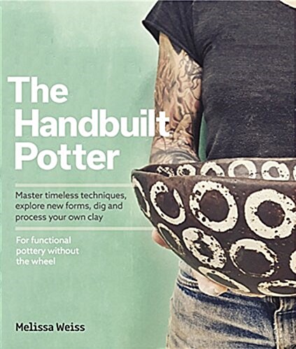 Handbuilt, a Potters Guide: Master Timeless Techniques, Explore New Forms, Dig and Process Your Own Clay (Hardcover)