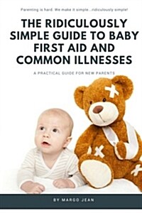 The Ridiculously Simple Guide to Baby First Aid and Common Illnesses: A Practical Guide for New Parents (Paperback)