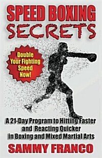 Speed Boxing Secrets: A 21-Day Program to Hitting Faster and Reacting Quicker in Boxing and Martial Arts (Paperback)