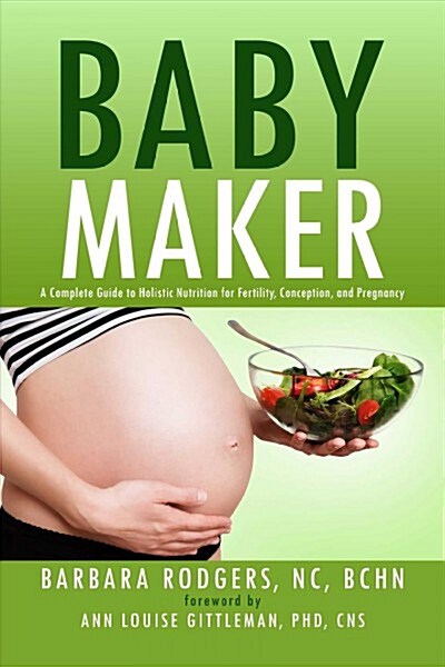Baby Maker: A Complete Guide to Holistic Nutrition for Fertility, Conception, and Pregnancy (Paperback)