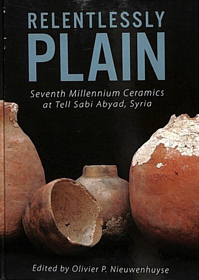 Relentlessly Plain : Seventh Millennium Ceramics at Tell Sabi Abyad, Syria (Hardcover)
