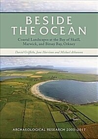 Beside the Ocean : Coastal Landscapes at the Bay of Skaill, Marwick, and Birsay Bay, Orkney: Archaeological Research 2003-18 (Hardcover)