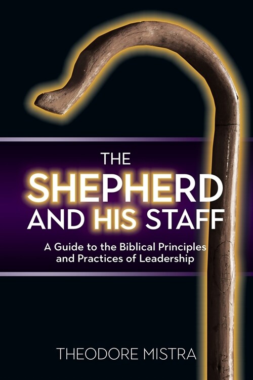 The Shepherd and His Staff: A Guide to the Biblical Principles and Practices of Leadership (Paperback)