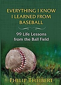 Everything I Know I Learned from Baseball: 99 Life Lessons from the Ball Field (Paperback)