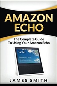 Amazon Echo: The Complete Guide to Using Your Amazon Echo (Paperback)