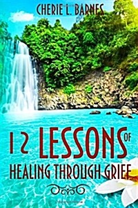 12 Lessons of Healing Through Grief (Paperback)