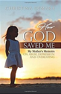 How God Saved Me: My Mothers Memoirs on Abuse, Depression & Overeating (Paperback)