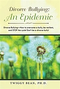 Divorce Bullying: An Epidemic: Divorce Bullying-How to Overcome a Bully, Be Resilient, and Stop the Cycle! Dont Be a Divorce Bully! (Hardcover)