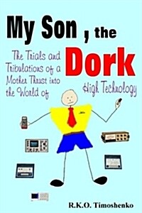 My Son, the Dork: The Trials and Tribulations of a Mother Thrust Into the World of High Technology (Paperback)