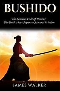Bushido: The Samurai Code of Honour - The Truth about Japanese Samurai Wisdom (Paperback)