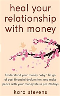 heal your relationship with money: Understand your why, let go of past financial dysfunction, and make peace with your money in just 28 days (Paperback)