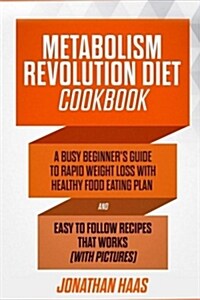 Metabolism Revolution Diet Cookbook: A Busy Beginners Guide to Rapid Weight Loss with Healthy Food Eating Plan and Easy to Follow Recipes That Works (Paperback)