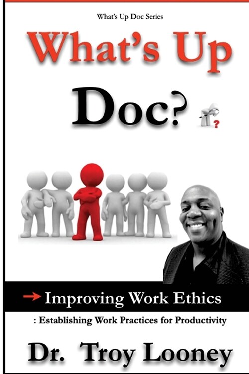 Whats Up Doc? Improving Work Ethics: : Establishing Work Practices for Productivity (Paperback)