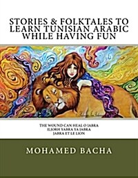 Stories & Folktales to Learn Tunisian Arabic While Having Fun: The Wound Can Heal O Jabra Iljorh Yabra YA Jabra Jabra Et Le Lion (Paperback)