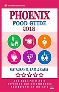 Phoenix Food Guide 2018: Guide to Eating in Phoenix City, Most Recommended Restaurants, Bars and Cafes for Tourists - Food Guide 2018 (Paperback)