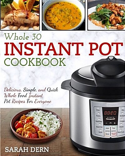 Instant Pot Whole 30 Cookbook: Delicious, Simple, and Quick Whole Food Instant Pot Recipes for Everyone (Paperback)