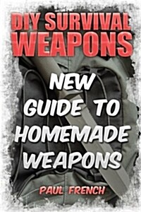 DIY Survival Weapons: New Guide to Homemade Weapons (Paperback)