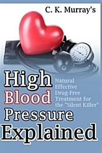 High Blood Pressure Explained: Natural, Effective, Drug-Free Treatment for the Silent Killer (Paperback)