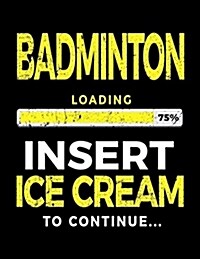 Badminton Loading 75% Insert Ice Cream to Continue: Badminton Player Notebooks (Paperback)